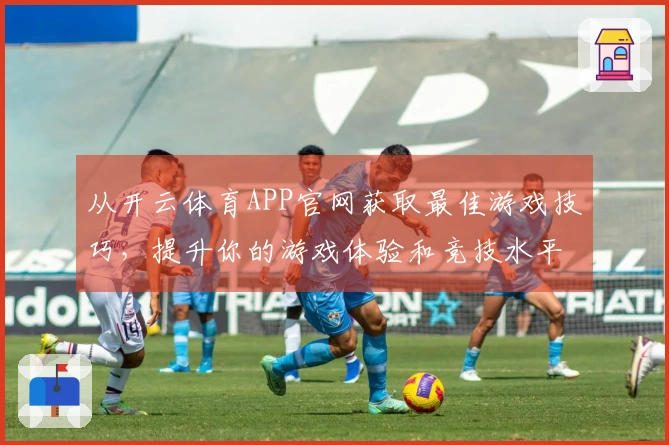 从开云体育APP官网获取最佳游戏技巧，提升你的游戏体验和竞技水平！