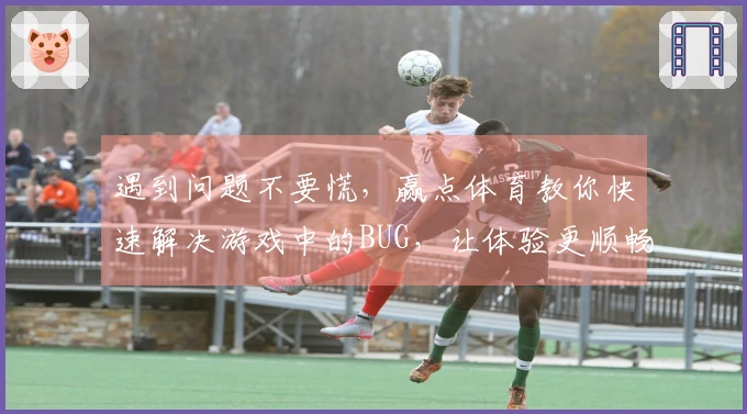遇到问题不要慌，赢点体育教你快速解决游戏中的BUG，让体验更顺畅！