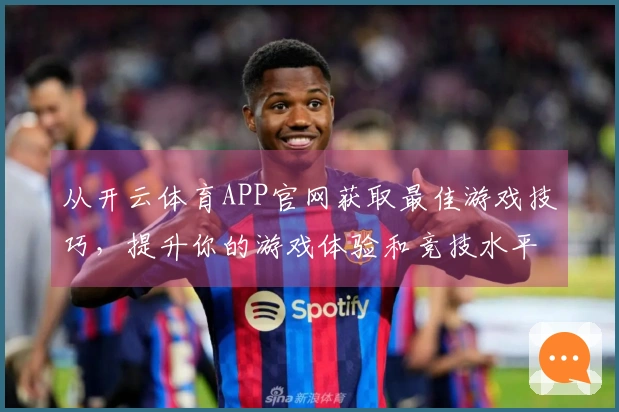 从开云体育APP官网获取最佳游戏技巧，提升你的游戏体验和竞技水平！