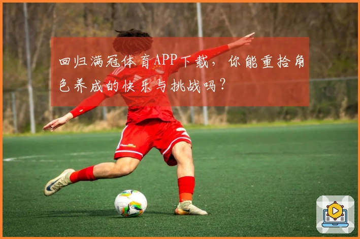 回归满冠体育APP下载，你能重拾角色养成的快乐与挑战吗？