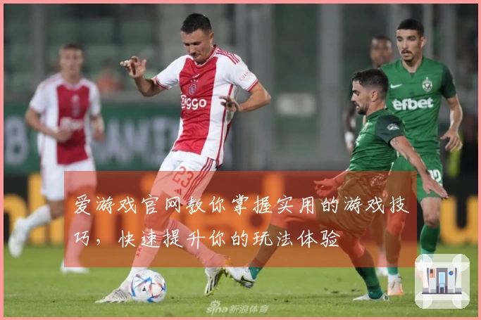 爱游戏官网教你掌握实用的游戏技巧，快速提升你的玩法体验